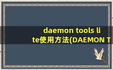 daemon tools lite使用方法(DAEMON Tools Lite这个软件是干什么的如何运用)